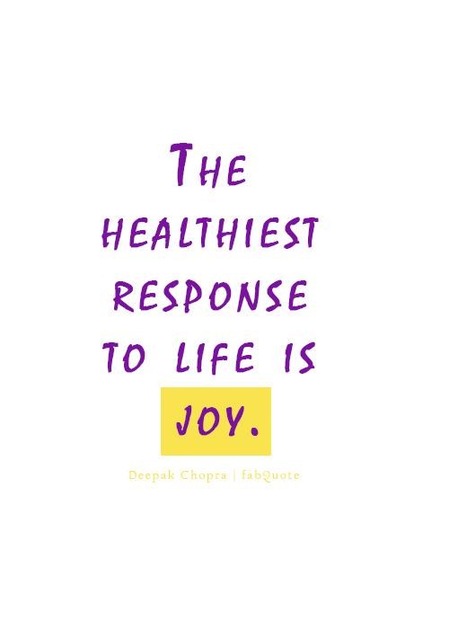 The healthiest response to life is joy. Deepak Chopra