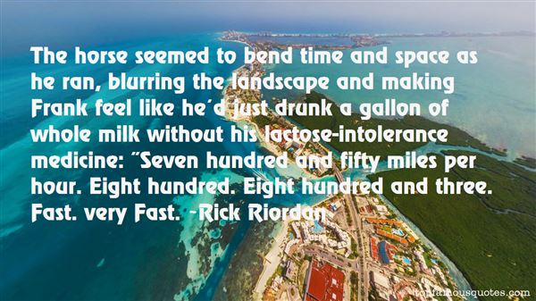 The horse seemed to bend time and space as he ran, blurring the landscape and making Frank feel like he'd just drunk a gallon of whole milk without his ... Rick Riordan