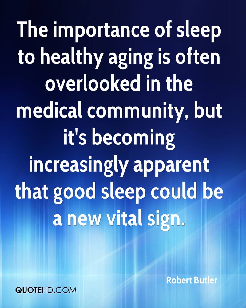 The importance of sleep to healthy aging is often overlooked in the medical community, but it's becoming increasingly apparent that good ... Robert Butler