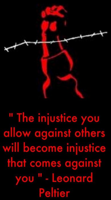 The injustice you allow against others will become others will become injustice that comes against you. Leonard Peltier