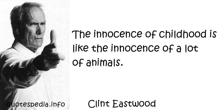 The innocence of childhood is like the innocence of a lot of animals. Clint Eastwood