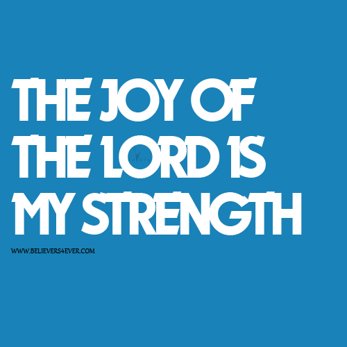 The joy of the Lord is my strength