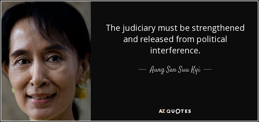 The judiciary must be strengthened and released from political interference. Aung San Suu Kyi