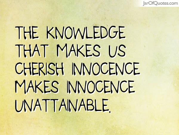 The knowledge that makes us cherish innocence makes innocence unattainable