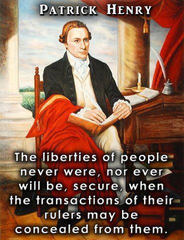 The liberties of a people never were, nor ever will be, secure, when the transactions of their rulers may be concealed from them. Patrick Henry