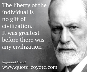 The liberty of the individual is no gift of civilization. It was greatest before there was any civilization. Sigmund Freud