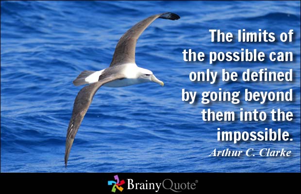 The limits of the possible can only be defined by going beyond them into the impossible. Arthur C. Clarke