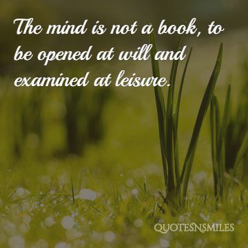 The mind is not a book, to be opened at will and examined at leisure