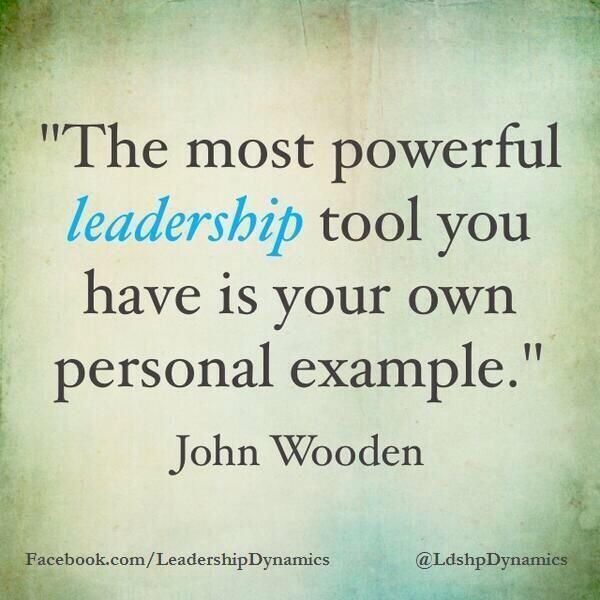 The most powerful leadership tool you have is your own personal example. John Wooden