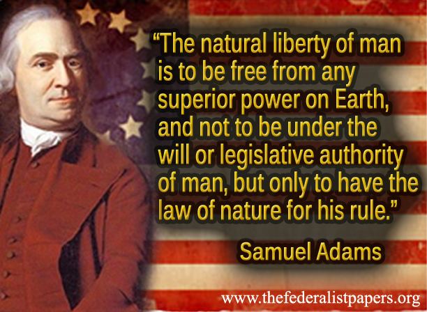The natural liberty of man is to be free from any superior power on Earth, and not to be under the will or legislative authority of man, but only to .. Samuel Adams