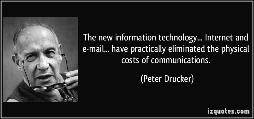 The new information technology… Internet and e-mail… have practically eliminated the physical costs of communications. Peter Drucker