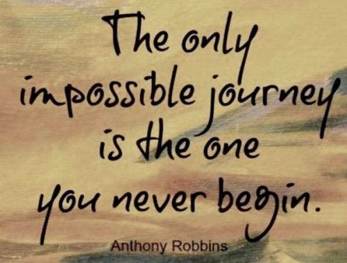 The only impossible journey is the one you never begin. Anthony Robbins