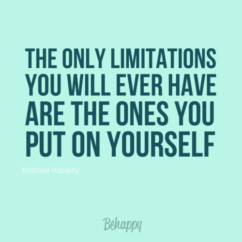 The only limitations you will ever have are the ones you put on yourself