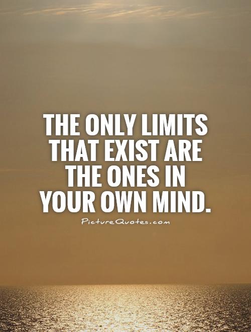 The only limits that exist are the ones in your own mind