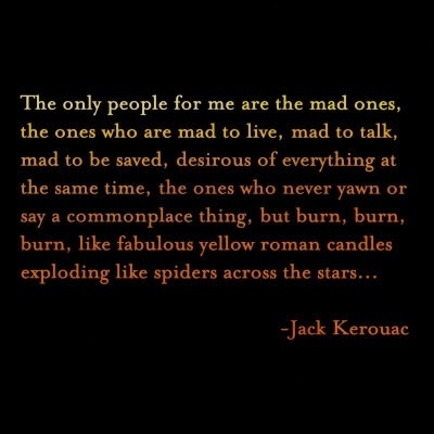 The only people for me are the mad ones, the ones who are mad to live, mad to talk, mad to be saved, desirous of everything at the same time, the ones who ... Jack Kerouac