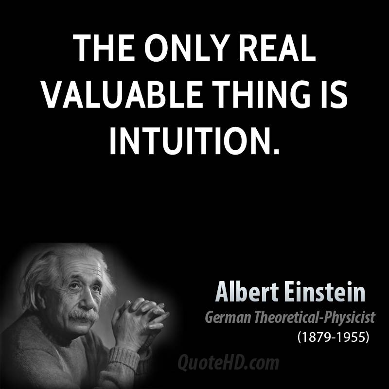 The only real valuable thing is intuition. Albert Einstein