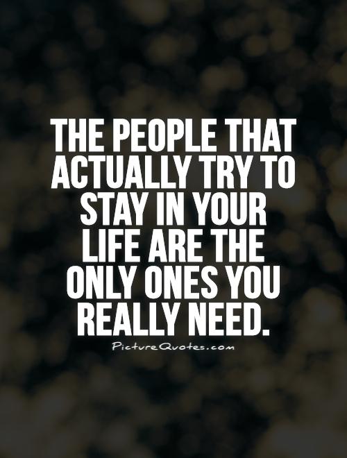 The people that actually try to stay in your life are the only ones you really need