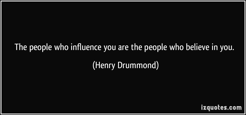 The people who influence you are the people who believe in you. Henry Drummond