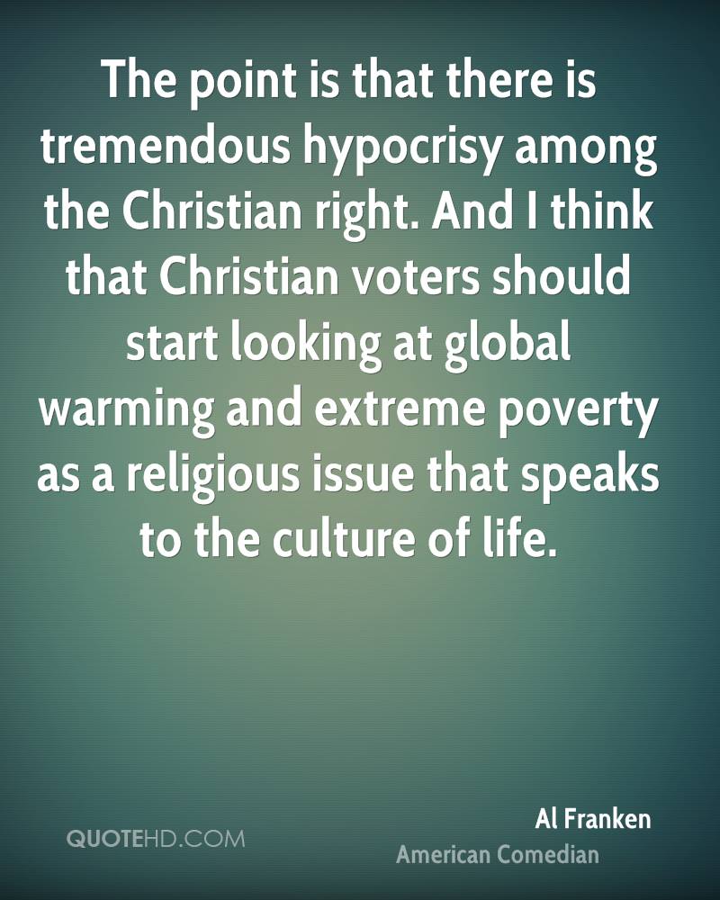 The point is that there is tremendous hypocrisy among the Christian right. And I think that Christian voters should start looking at global warming and extreme … Al Franken