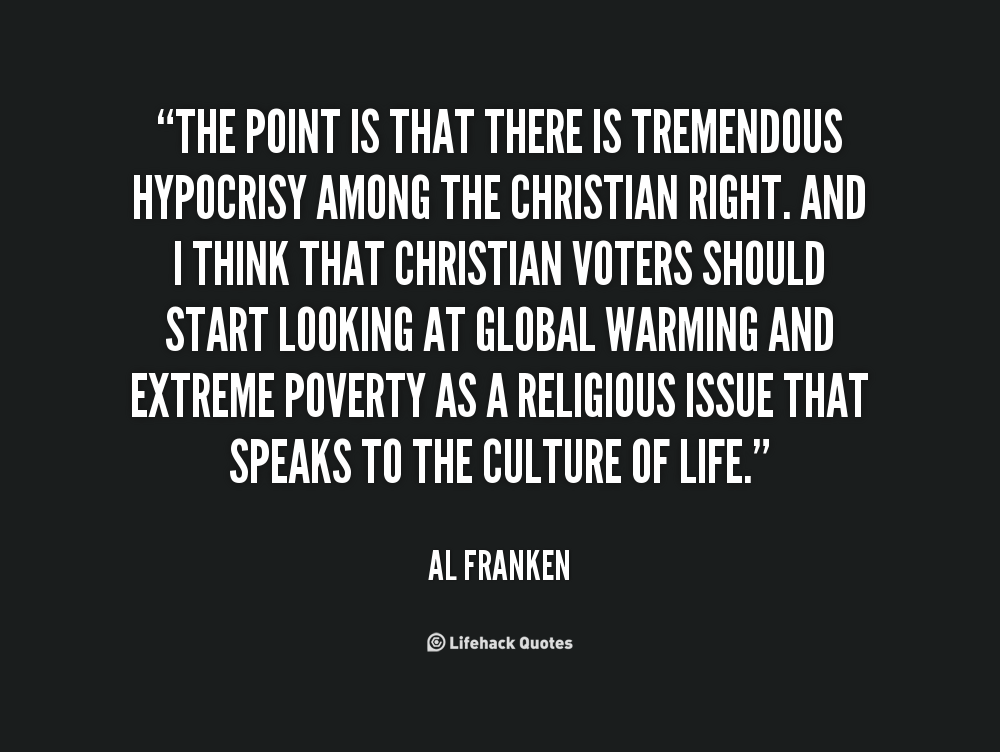 The point is that there is tremendous hypocrisy among the Christian right. And I think that Christian voters should start looking at global warming and extreme.... Al Franken