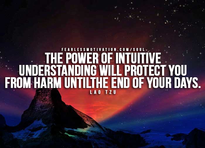 The power of intuitive understanding will protect you from harm until the end of your days. Lao Tzu