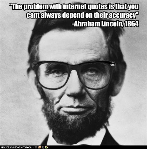The problem with internet quotes is that you cant always depend on their accuracy. Abraham Lincoln