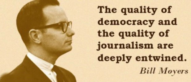 The quality of our democracy and the quality of our journalism are deeply entwined. Bill Moyers