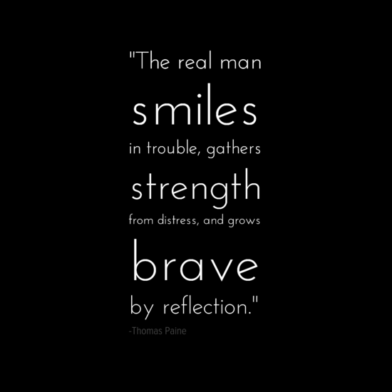 The real man smiles in trouble, gathers strength from distress, and grows brave by reflection. Thomas Paine