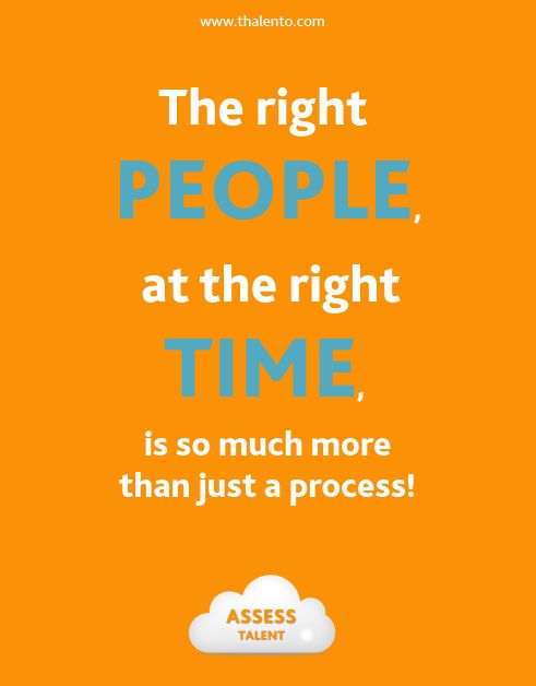 The right people, at the right time is so much more than just a process.