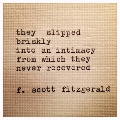 The slipped briskly into an intimacy from which they never recovered. F. Scott Fitzgerald