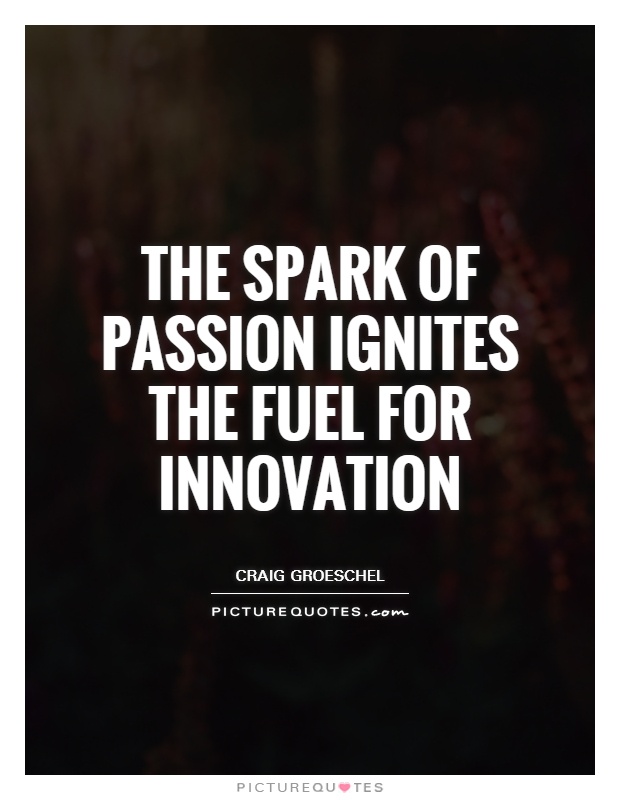 The spark of passion ignites the fuel for innovation. Craig Groeschel