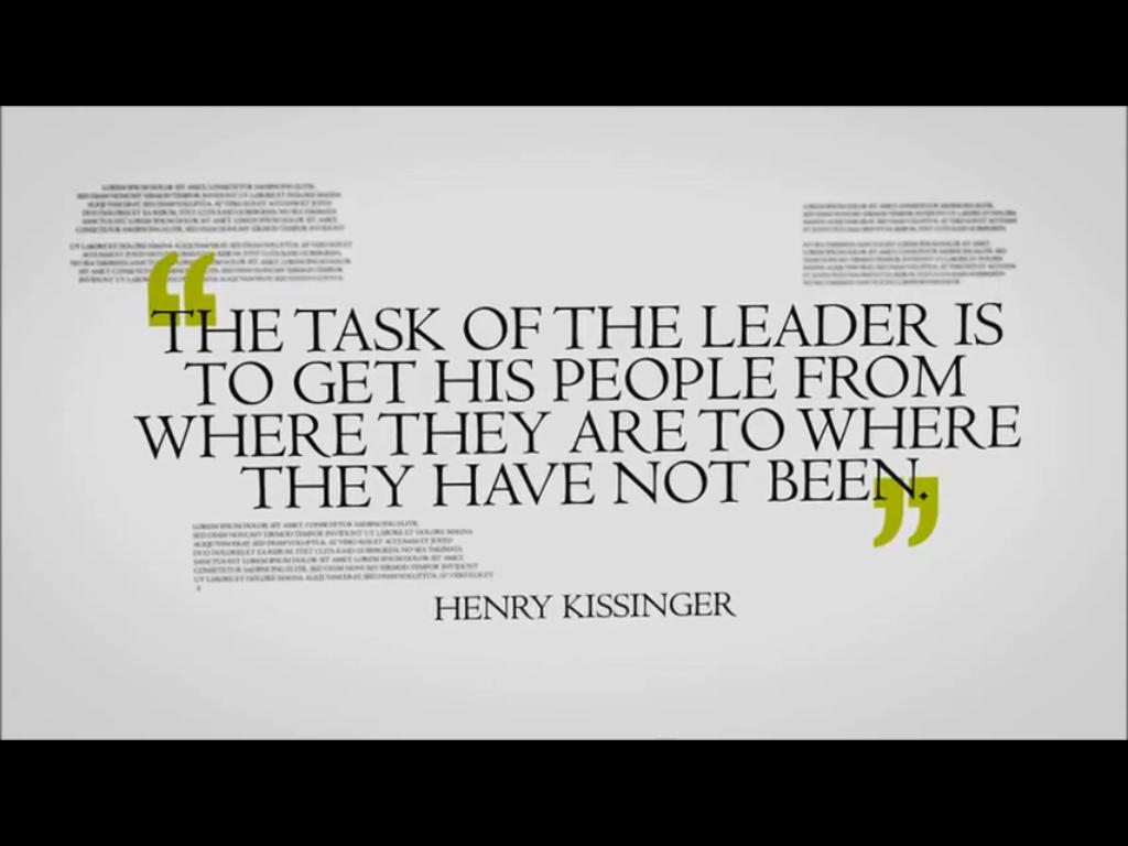 The task of the leader is to get his people from where they are to where they have not been. Henry A. Kissinger