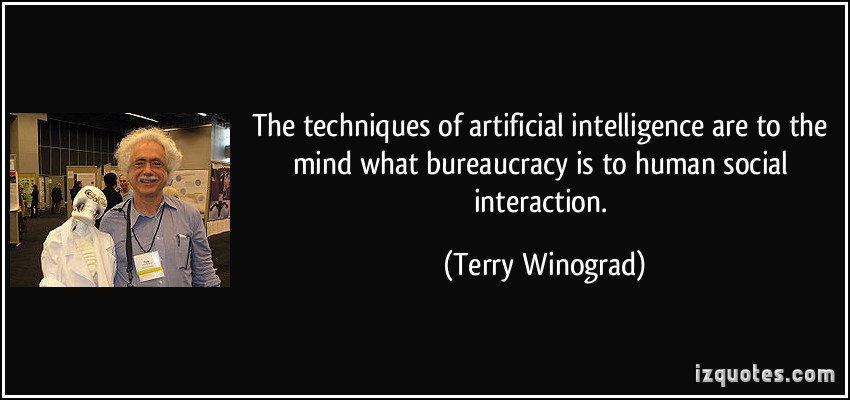 The techniques of artificial intelligence are to the mind what bureaucracy is to human social interation. Terry Winograd
