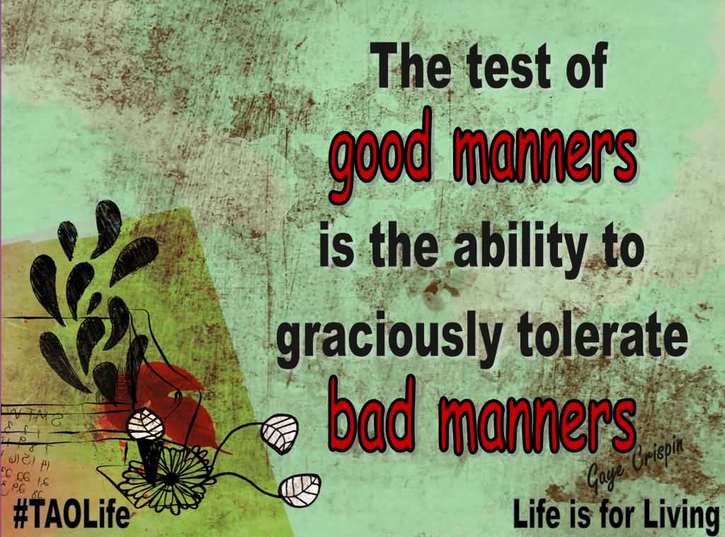 The test of good manners is the ability to graciously tolerate bad manners