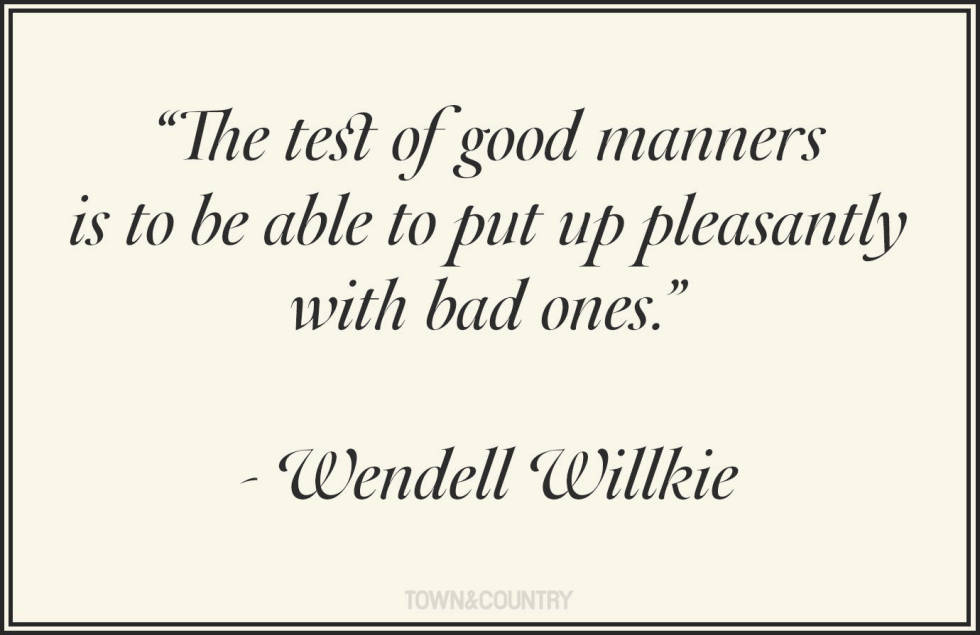 The test of good manners is to be able to put up pleasantly with bad ones. Wendell Willkie