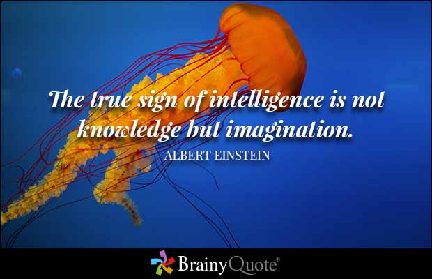 The true sign of intelligence is not knowledge but imagination. Albert Einstein