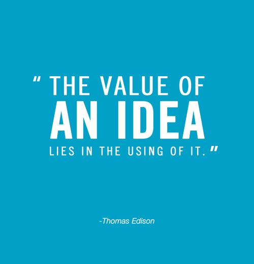 The value of an idea lies in the using of it. Thomas A. Edison
