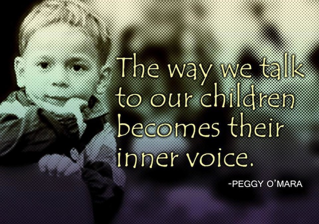 The way we talk to our children becomes their inner voice. Peggy O'Mara