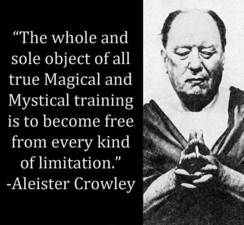 The whole and sole object of all true magical and mystical training is to become free from every kind of limitation. Aleister Crowley