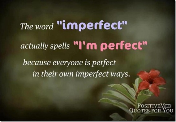 The word ‘imperfect’ actually spells ‘I’ m perfect” because everyone is perfect in their own imperfect ways