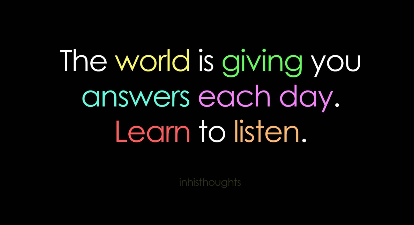 The world is giving you answers each day. Learn to listen