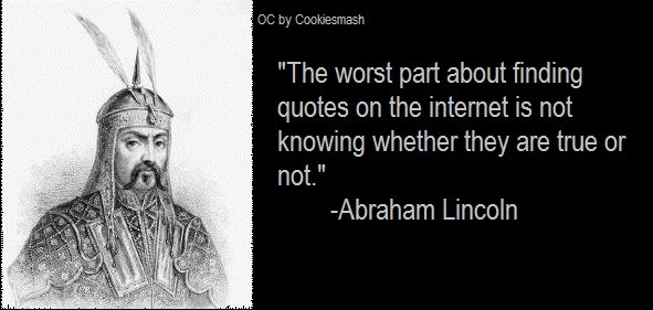 The worst part about finding quotes on the internet is not knowing whether they are true or not. Abraham Lincoln