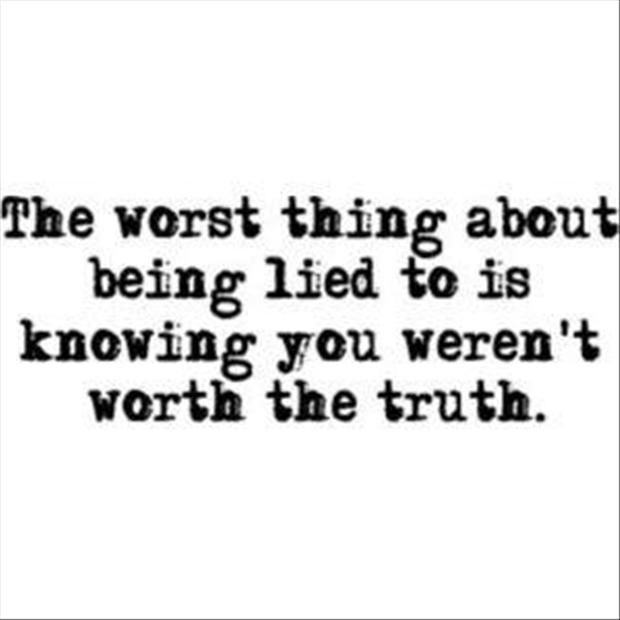 The worst thing about being lied to is knowing you weren't worth the truth