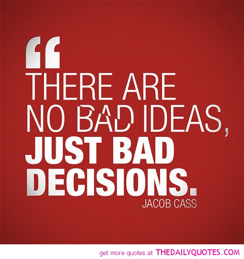 There are no bad ideas, just bad decisions. Jacob Cass