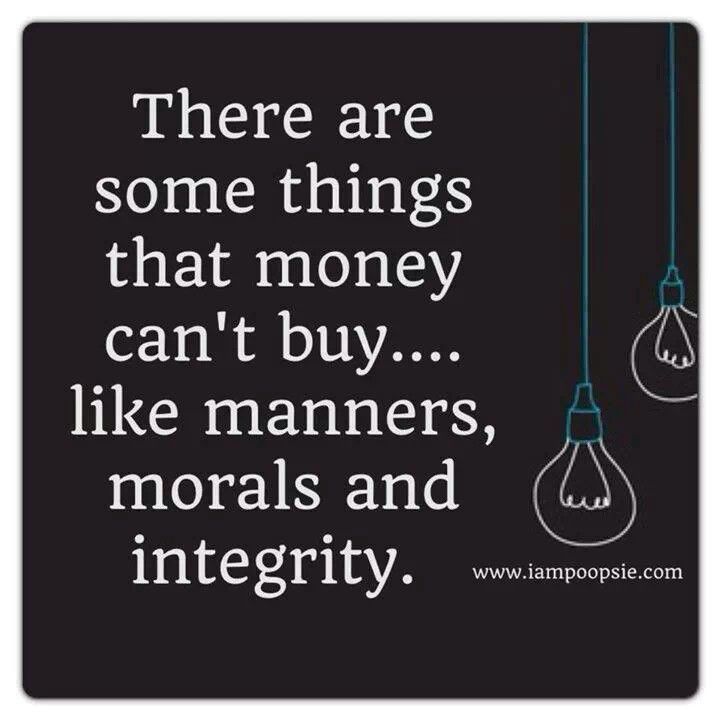 There are some things that money can’t buy.. like manners, morals & integrity