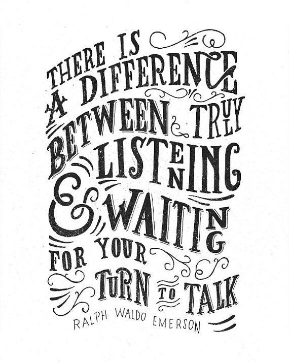 There is a Difference Between Truly Listening & Waiting for Your Turn to Talk. Ralph Waldo Emerson