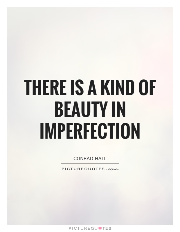 There is a kind of beauty in imperfection. Conrad Hall