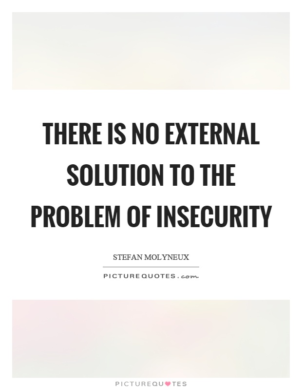 There is no external solution to the problem of insecurity. Stefan Molyneux