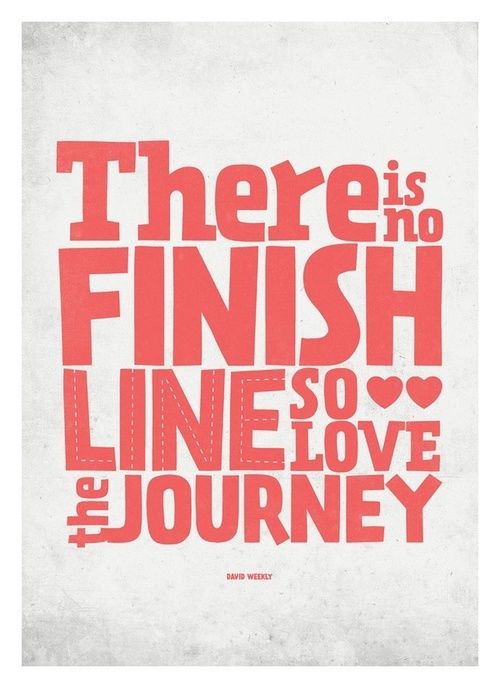 There is no finish line, so love the journey. David Weekly.