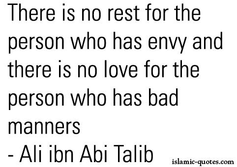 There is no rest for the person who has envy, and there is no love for the person who has bad manners. Ali Ibn Abu-Talib